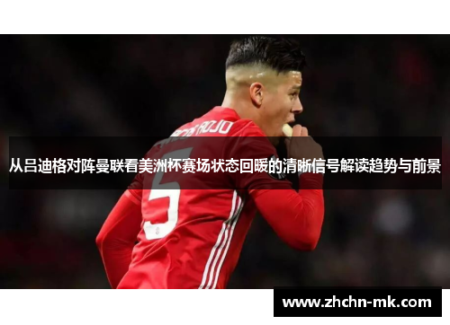 从吕迪格对阵曼联看美洲杯赛场状态回暖的清晰信号解读趋势与前景