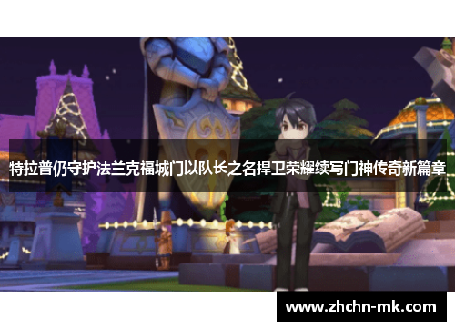 特拉普仍守护法兰克福城门以队长之名捍卫荣耀续写门神传奇新篇章